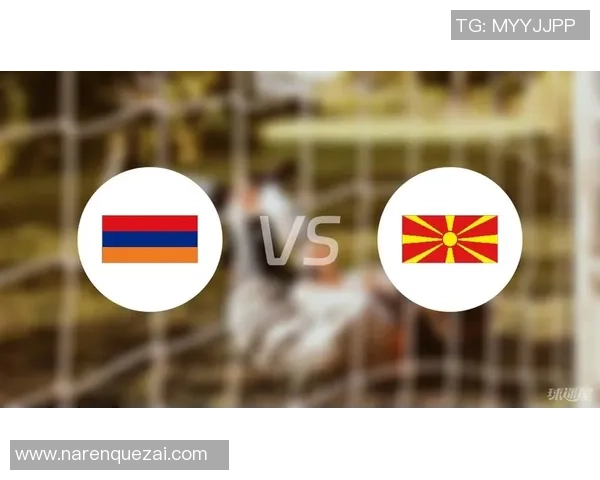 亚美尼亚对阵马其顿比赛分析与推荐策略详解 亚美尼亚对阵马其顿比赛分析与推荐策略详解