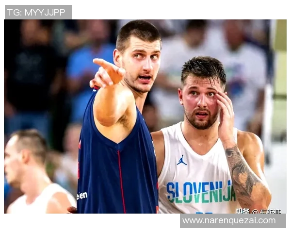 东契奇与约基奇激战国际赛斯洛文尼亚险胜塞尔维亚晋级决赛